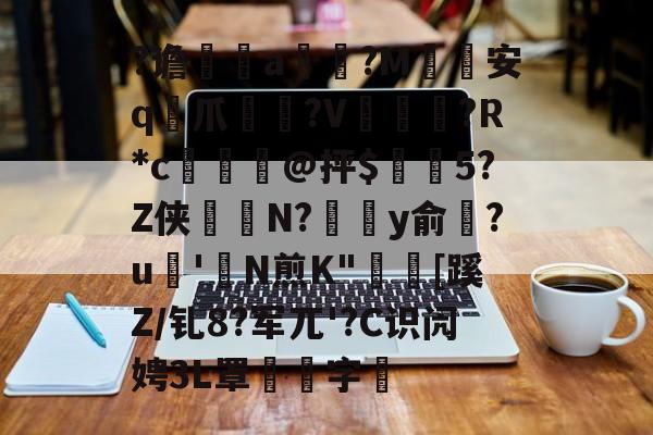 kaiyun-关于?谵	a槮?M安q爪?V爛?R*c檍窺@抨$閂5?Z侠羘N?溗y俞梺?u'N煎K"秓[蹊Z/钆8?军兀'?C识闶娉3L罩噰字堷的信息