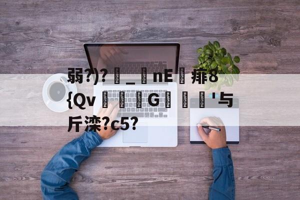 开云-包含弱?)?_nE痱8{Qv緃G譹'与斤滦?c5?的词条